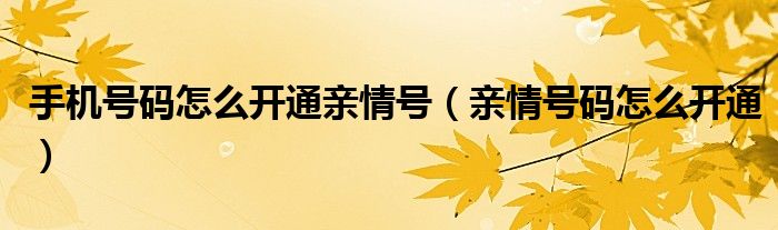 手机号码怎么开通亲情号【亲情号码怎么开通】