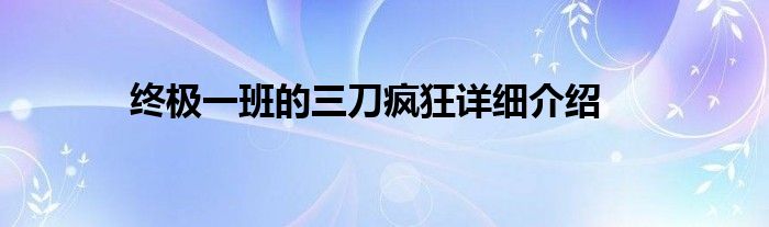 终极一班的三刀疯狂详细介绍