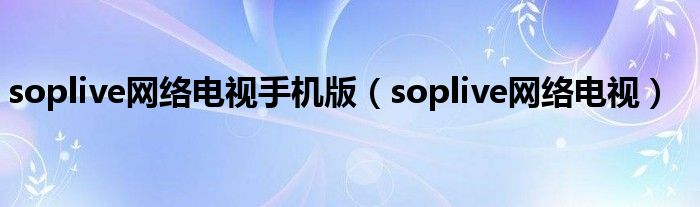 soplive网络电视手机版【soplive网络电视】