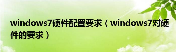 windows7硬件配置要求【windows7对硬件的要求】