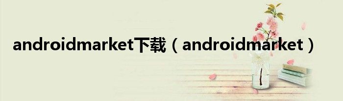 androidmarket下载【androidmarket】