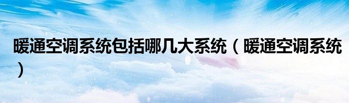 暖通空调系统包括哪几大系统【暖通空调系统】