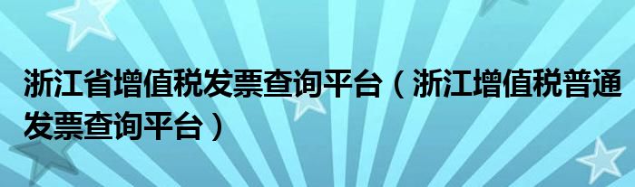 浙江省增值税发票查询平台【浙江增值税普通发票查询平台】