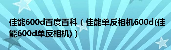 佳能600d百度百科【佳能单反相机600d(佳能600d单反相机)】