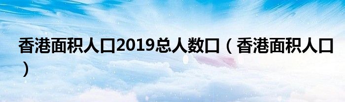 香港面积人口2019总人数口【香港面积人口】