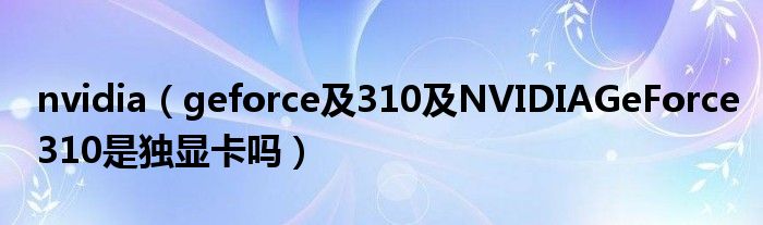 nvidia【geforce及310及NVIDIAGeForce310是独显卡吗】