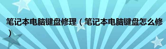 笔记本电脑键盘修理【笔记本电脑键盘怎么修】