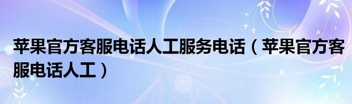 苹果官方客服电话人工服务电话【苹果官方客服电话人工】