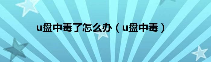 u盘中毒了怎么办【u盘中毒】