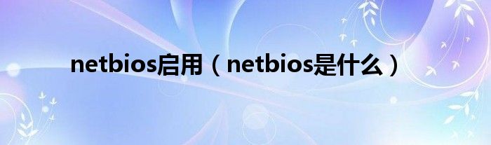 netbios启用【netbios是什么】