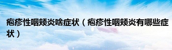 疱疹性咽颊炎啥症状【疱疹性咽颊炎有哪些症状】