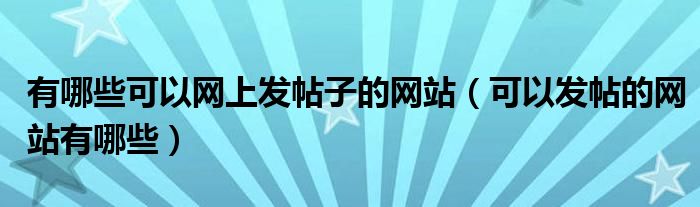 有哪些可以网上发帖子的网站【可以发帖的网站有哪些】