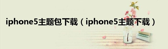 iphone5主题包下载【iphone5主题下载】