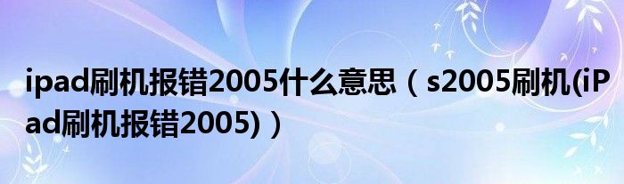 ipad刷机报错2005什么意思【s2005刷机(iPad刷机报错2005)】