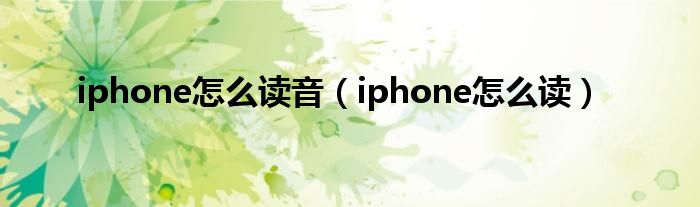 iphone怎么读音【iphone怎么读】