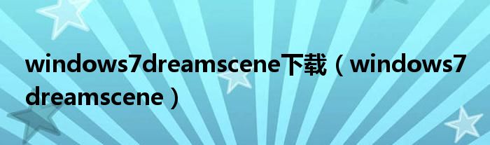 windows7dreamscene下载【windows7 dreamscene】