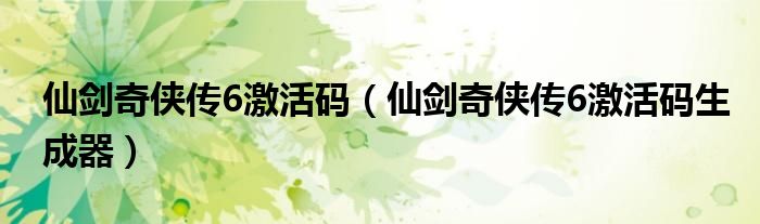 仙剑奇侠传6激活码【仙剑奇侠传6激活码生成器】