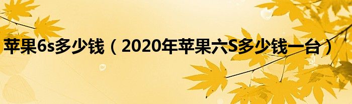 苹果6s多少钱【2020年苹果六S多少钱一台】