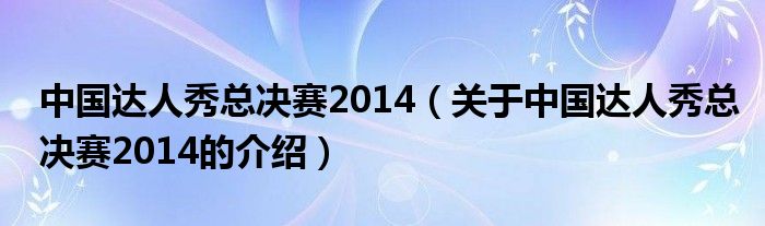 中国达人秀总决赛2014【关于中国达人秀总决赛2014的介绍】