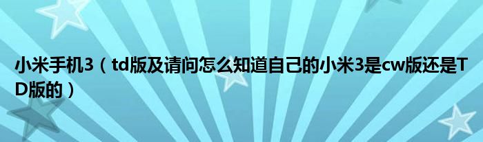 小米手机3【td版及请问怎么知道自己的小米3是cw版还是TD版的】