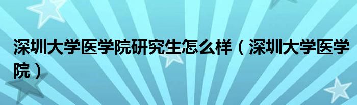 深圳大学医学院研究生怎么样【深圳大学医学院】