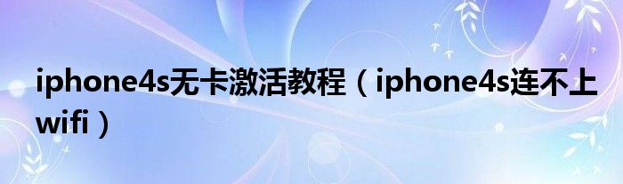 iphone4s无卡激活教程【iphone4s连不上wifi】