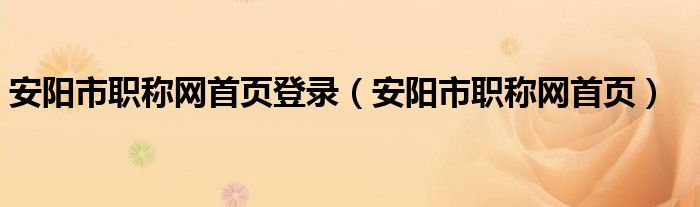 安阳市职称网首页登录【安阳市职称网首页】