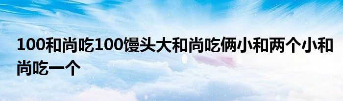 100和尚吃100馒头大和尚吃俩小和两个小和尚吃一个