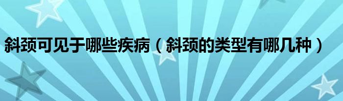 斜颈可见于哪些疾病【斜颈的类型有哪几种】