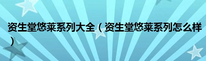 资生堂悠莱系列大全【资生堂悠莱系列怎么样】