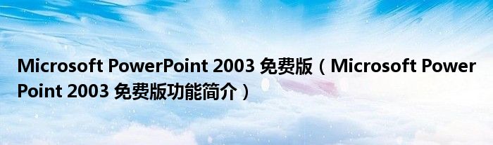 Microsoft PowerPoint 2003 免费版【Microsoft PowerPoint 2003 免费版功能简介】