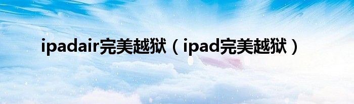 ipadair完美越狱【ipad完美越狱】