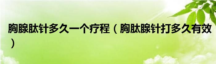 胸腺肽针多久一个疗程【胸肽腺针打多久有效】