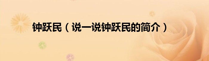 钟跃民【说一说钟跃民的简介】