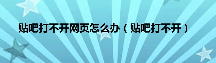 贴吧打不开网页怎么办【贴吧打不开】