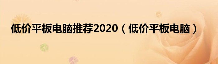 低价平板电脑推荐2020【低价平板电脑】