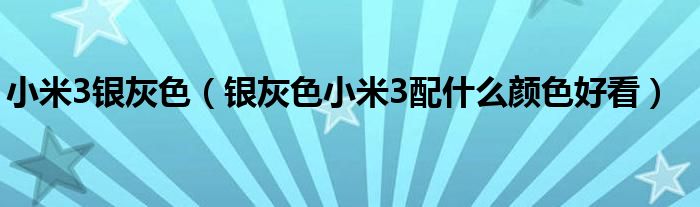 小米3银灰色【银灰色小米3配什么颜色好看】