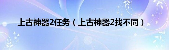 上古神器2任务【上古神器2找不同】