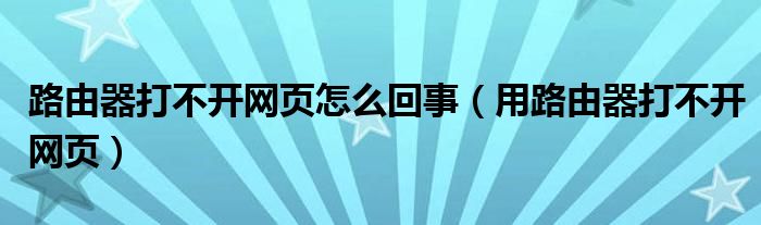 路由器打不开网页怎么回事【用路由器打不开网页】