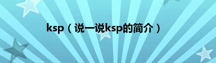 ksp【说一说ksp的简介】