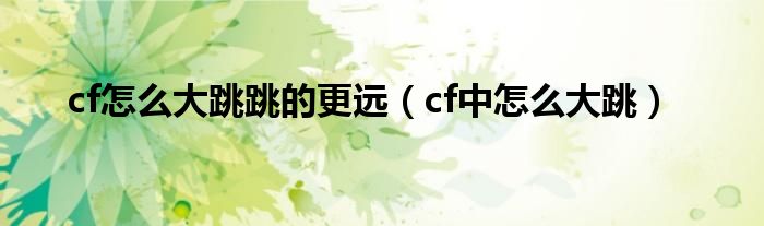 cf怎么大跳跳的更远【cf中怎么大跳】