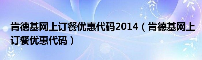 肯德基网上订餐优惠代码2014【肯德基网上订餐优惠代码】