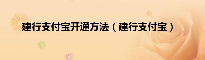 建行支付宝开通方法【建行支付宝】