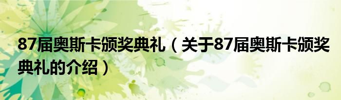 87届奥斯卡颁奖典礼【关于87届奥斯卡颁奖典礼的介绍】