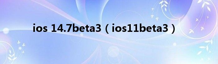 ios 14.7beta3【ios11beta3】