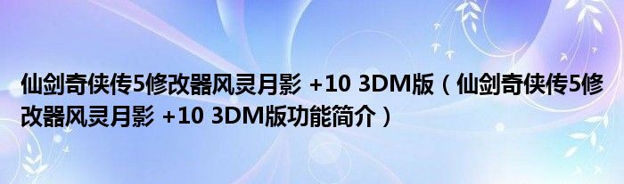 仙剑奇侠传5修改器风灵月影 +10 3DM版【仙剑奇侠传5修改器风灵月影 +10 3DM版功能简介】