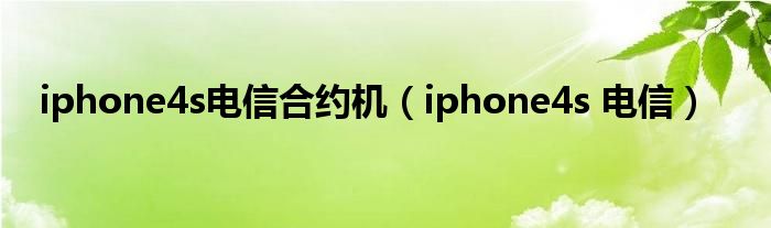 iphone4s电信合约机【iphone4s 电信】