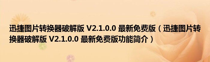 迅捷图片转换器破解版 V2.1.0.0 最新免费版【迅捷图片转换器破解版 V2.1.0.0 最新免费版功能简介】