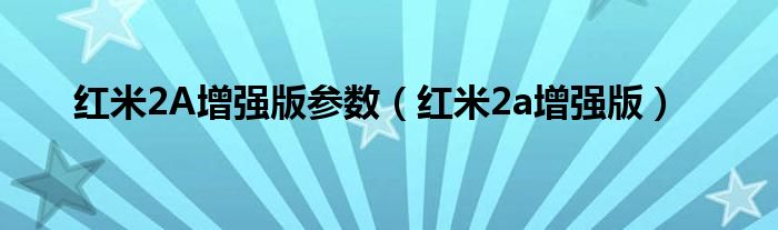 红米2A增强版参数【红米2a增强版】