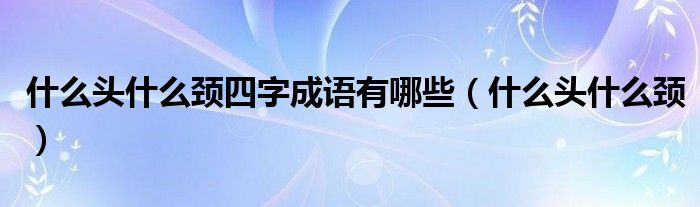 什么头什么颈四字成语有哪些【什么头什么颈】